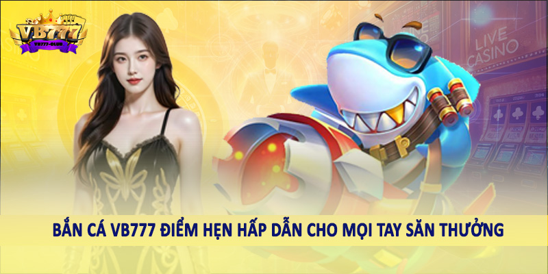 Bắn Cá 37 Bắn cá VB777 điểm hẹn hấp dẫn cho mọi tay săn thưởng