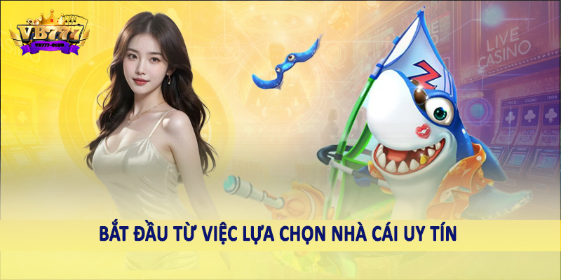 Tất Tần Tật Về Cách Chơi Bắn Cá Online Cho Người Mới 2025 4 Bắt đầu từ việc lựa chọn nhà cái uy tín