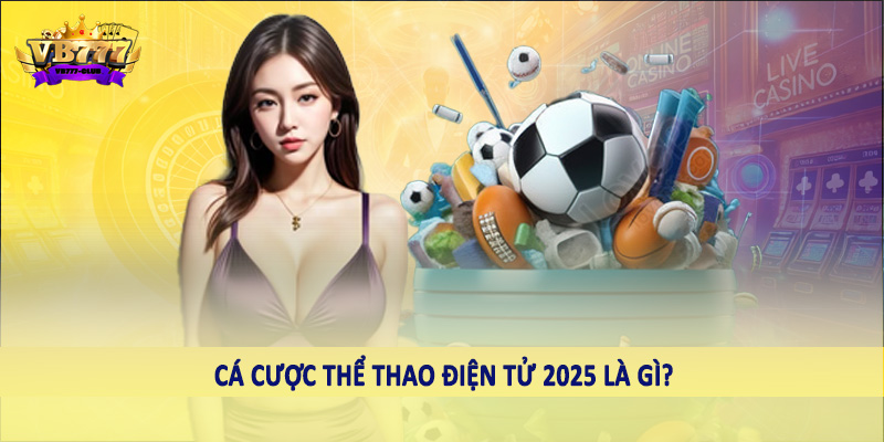 Sự Phát Triển Của Xu Hướng Cá Cược Thể Thao Điện Tử 2025 1 Cá cược thể thao điện tử 2025 là gì?