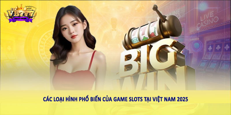 Cách Chơi Game Slots Hiệu Quả Nhất 2025 Cho Người Việt 2 Các loại hình phổ biến của game Slots tại Việt Nam 2025