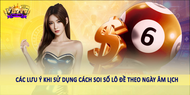 VB777 Giải Mã Cách Soi Số Lô Đề Theo Ngày Âm Lịch Chính Xác 6 Các lưu ý khi sử dụng cách soi số lô đề theo ngày âm lịch