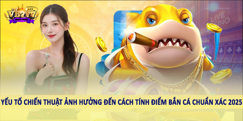 Chi Tiết Cách Tính Điểm Bắn Cá Chuẩn Xác 2025 4 Các yếu tố chiến thuật ảnh hưởng đến cách tính điểm bắn cá chuẩn xác 2025