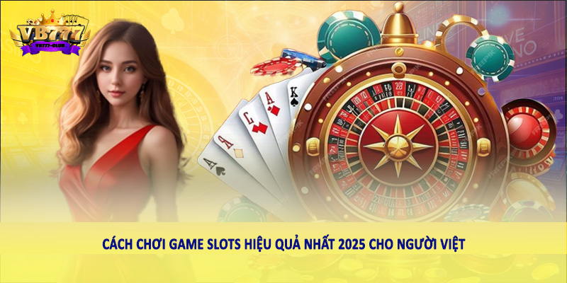 Cách Chơi Game Slots Hiệu Quả Nhất 2025 Cho Người Việt 6 Cách chơi game Slots hiệu quả nhất 2025 cho người Việt