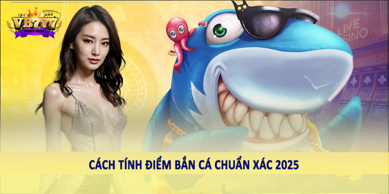 Chi Tiết Cách Tính Điểm Bắn Cá Chuẩn Xác 2025 3 Cách tính điểm bắn cá chuẩn xác 2025