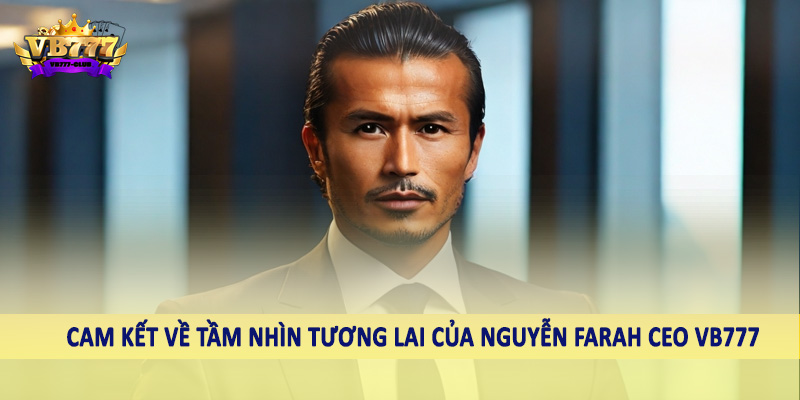 Nguyễn Farah CEO VB777 38 Cam kết về tầm nhìn tương lai của Nguyễn Farah CEO VB777