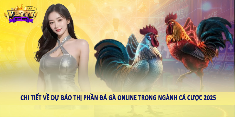 Dự Báo Thị Phần Đá Gà Online Trong Ngành Cá Cược 2025 4 Chi tiết về dự báo thị phần đá gà online trong ngành cá cược 2025