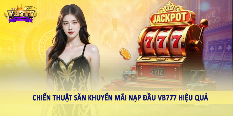 Khuyến Mãi Nạp Đầu VB777 - Hướng Dẫn Săn Ưu Đãi Khủng 2025 6 Chiến thuật săn khuyến mãi nạp đầu VB777 hiệu quả
