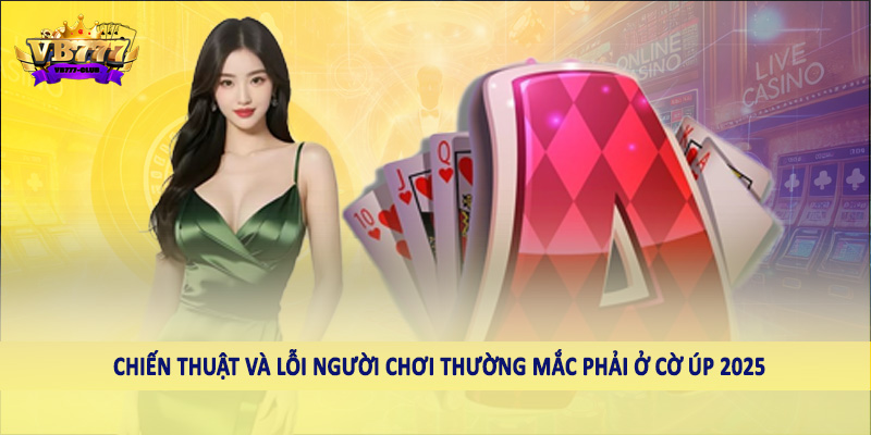 Lỗi Người Chơi Thường Mắc Phải Ở Cờ Úp 2025 Tại VB777 1 Chiến thuật và lỗi người chơi thường mắc phải ở cờ úp 2025