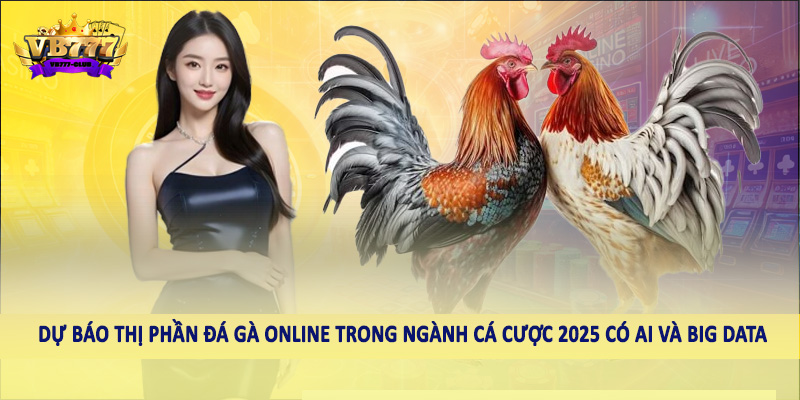 Dự Báo Thị Phần Đá Gà Online Trong Ngành Cá Cược 2025 5 Dự báo thị phần đá gà online trong ngành cá cược 2025 có AI và Big Data
