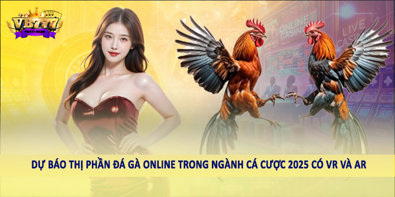 Dự Báo Thị Phần Đá Gà Online Trong Ngành Cá Cược 2025 6 Dự báo thị phần đá gà online trong ngành cá cược 2025 có VR và AR