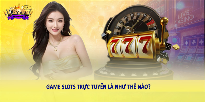 Game Slots Trực Tuyến Có Hợp Pháp Tại Việt Nam 2025 Không? 1 Game Slots trực tuyến là như thế nào?