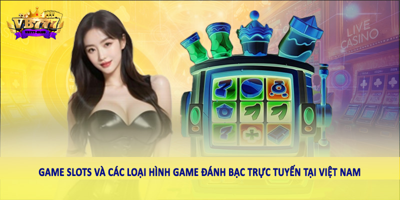 Game Slots Trực Tuyến Có Hợp Pháp Tại Việt Nam 2025 Không? 5 Game Slots và các loại hình game đánh bạc trực tuyến tại Việt Nam