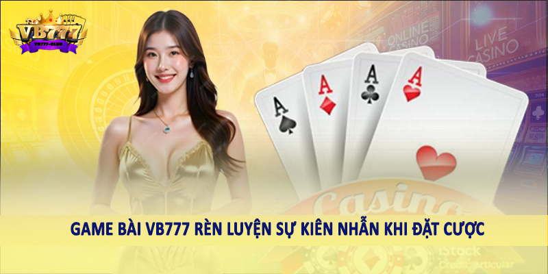 Game Bài 42 Game bài VB777 rèn luyện sự kiên nhẫn khi đặt cược