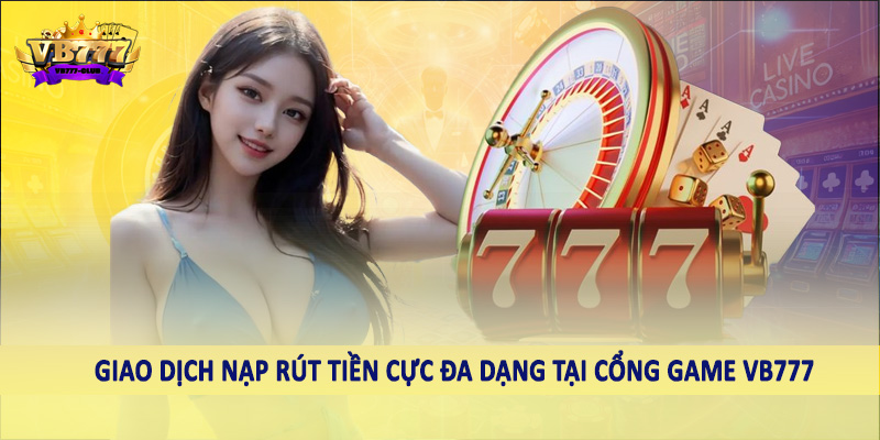 VB777 46 Giao dịch nạp rút tiền cực đa dạng tại cổng game VB777