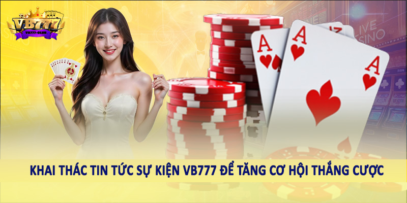 Tin Tức 38 Khai thác tin tức sự kiện VB777 để tăng cơ hội thắng cược