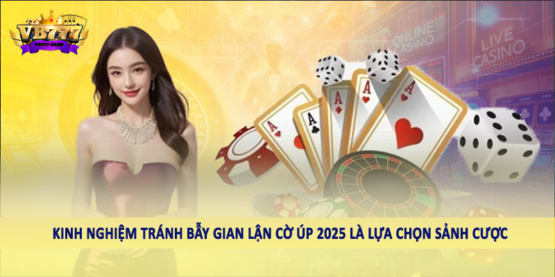 Kinh Nghiệm Tránh Bẫy Gian Lận Cờ Úp 2025 Cho Hội Viên 6 Kinh nghiệm tránh bẫy gian lận cờ úp 2025 là lựa chọn sảnh cược