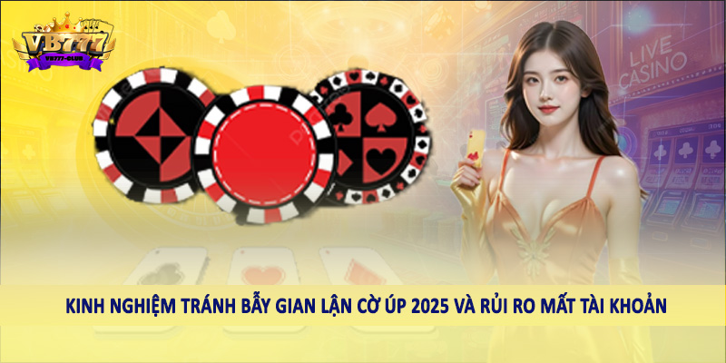 Kinh Nghiệm Tránh Bẫy Gian Lận Cờ Úp 2025 Cho Hội Viên 3 Kinh nghiệm tránh bẫy gian lận cờ úp 2025 và rủi ro mất tài khoản