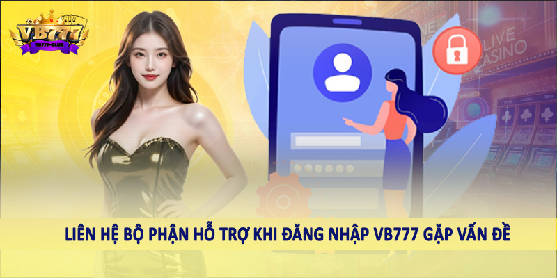 đăng nhập VB777 42 Liên hệ bộ phận hỗ trợ khi đăng nhập VB777 gặp vấn đề