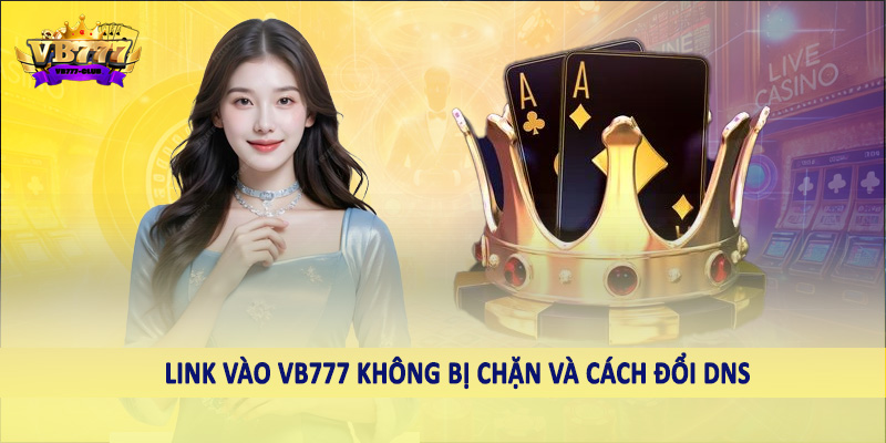 Link Vào VB777 Không Bị Chặn - Hướng Dẫn Cách Truy Cập Nhanh 4 Link vào VB777 không bị chặn và cách đổi DNS