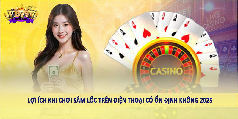 Tìm Hiểu Sâm Lốc Trên Điện Thoại Có Ổn Định Không 2025 2 Lợi ích khi chơi sâm lốc trên điện thoại có ổn định không 2025