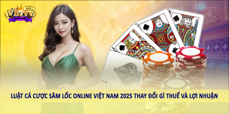 Luật Cá Cược Sâm Lốc Online Việt Nam 2025 Thay Đổi Gì Chi Tiết 6 Luật cá cược sâm lốc online việt nam 2025 thay đổi gì thuế và lợi nhuận