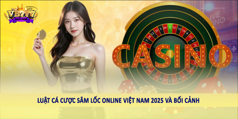 Luật Cá Cược Sâm Lốc Online Việt Nam 2025 Thay Đổi Gì Chi Tiết 1 Luật cá cược sâm lốc online việt nam 2025 và bối cảnh