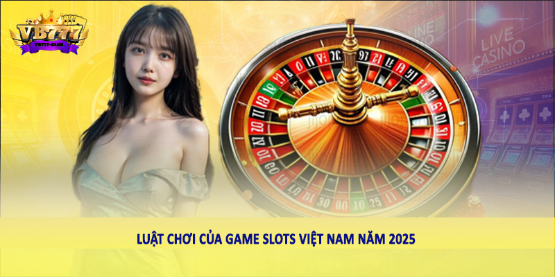 Cách Chơi Game Slots Hiệu Quả Nhất 2025 Cho Người Việt 5 Luật chơi của game Slots Việt Nam năm 2025