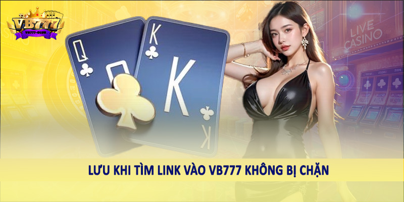 Link Vào VB777 Không Bị Chặn - Hướng Dẫn Cách Truy Cập Nhanh 5 Lưu khi tìm link vào VB777 không bị chặn