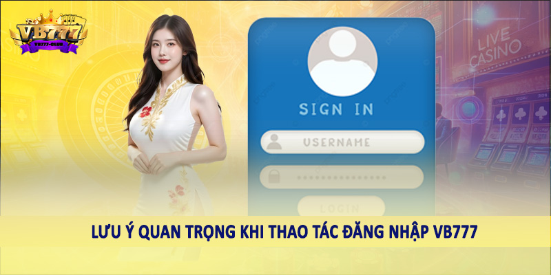 đăng nhập VB777 41 Lưu ý quan trọng khi thao tác đăng nhập VB777
