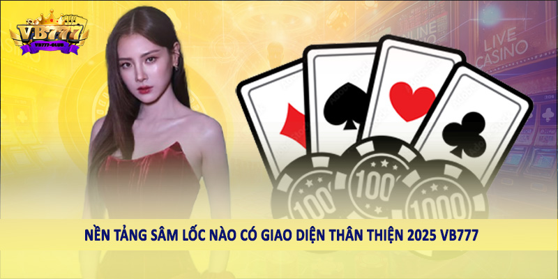 Nền Tảng Sâm Lốc Nào Có Giao Diện Thân Thiện 2025 Cho Hội Viên 5 Nền tảng an toàn nào có giao diện thân thiện 2025 VB777