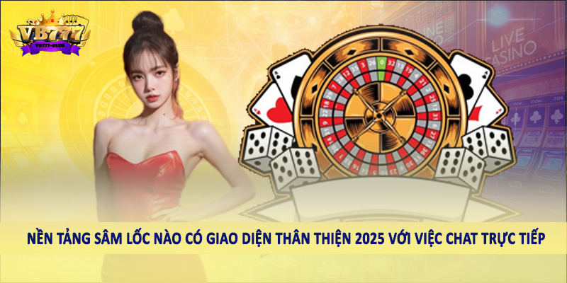 Nền Tảng Sâm Lốc Nào Có Giao Diện Thân Thiện 2025 Cho Hội Viên 4 Nền tảng bão tuyết nào có giao diện thân thiện 2025 với việc trò chuyện trực tiếp