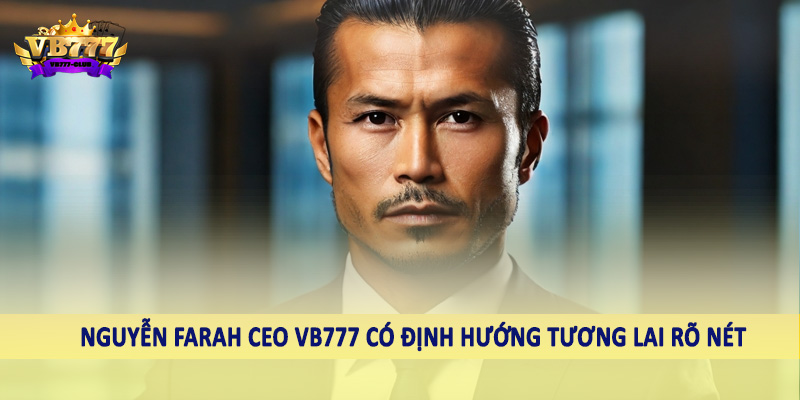 Nguyễn Farah CEO VB777 39 Nguyễn Farah CEO VB777 có định hướng tương lai rõ nét