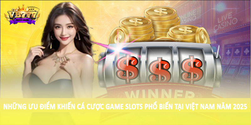 Tốc Độ Tăng Trưởng Cá Cược Game Slots Việt Nam 2025 Ra Sao? 3 Những ưu điểm khiến cá cược game Slots phổ biến tại Việt Nam năm 2025