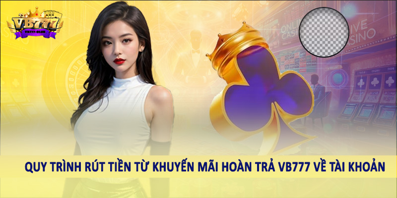 Khuyến Mãi Hoàn Trả VB777 - Ưu Đãi Đặc Biệt Dành Cho Hội Viên 5 Quy trình rút tiền từ khuyến mãi hoàn trả VB777 về tài khoản