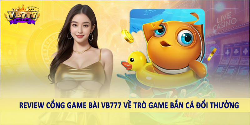 Review Cổng Game Bài VB777 - Nội Dung Chi Tiết Cần Nắm 4 Review cổng game bài VB777 về trò game bắn cá đổi thưởng