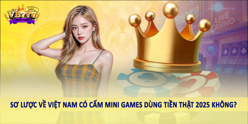 Giải Đáp Việt Nam Có Cấm Mini Games Dùng Tiền Thật 2025 Không? 1 Sơ lược về Việt Nam có cấm mini games dùng tiền thật 2025 không?