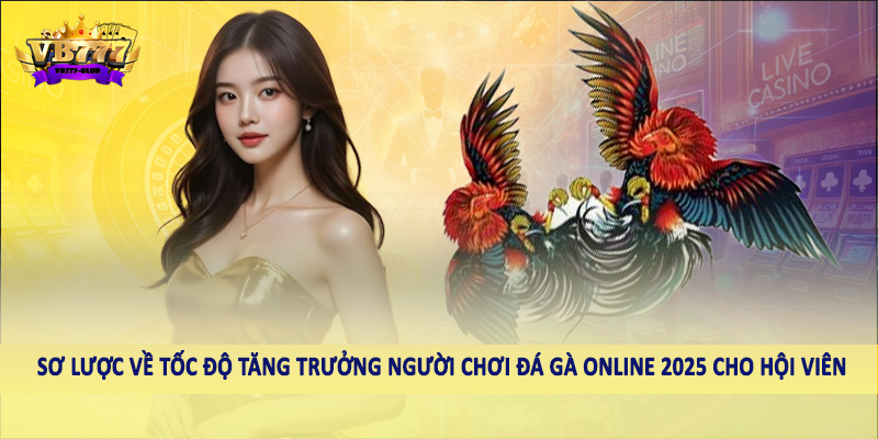 Tốc Độ Tăng Trưởng Người Chơi Đá Gà Online 2025 Cần Biết 1 Sơ lược về tốc độ tăng trưởng người chơi đá gà online 2025 cho hội viên