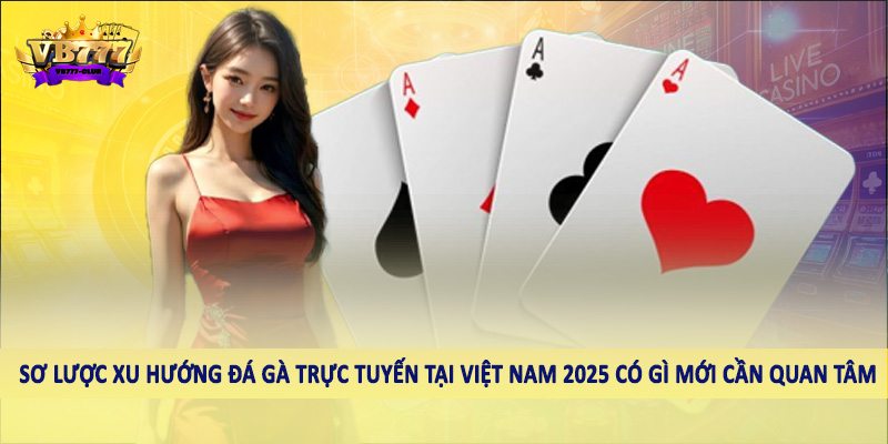 Xu Hướng Đá Gà Trực Tuyến Tại Việt Nam 2025 Có Gì Mới 1 Sơ lược xu hướng đá gà trực tuyến tại Việt Nam 2025 có gì mới cần quan tâm