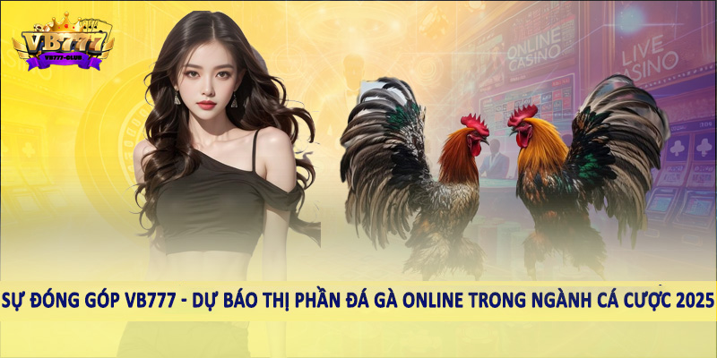 Dự Báo Thị Phần Đá Gà Online Trong Ngành Cá Cược 2025 3 Sự đóng góp VB777 - Dự báo thị phần đá gà online trong ngành cá cược 2025