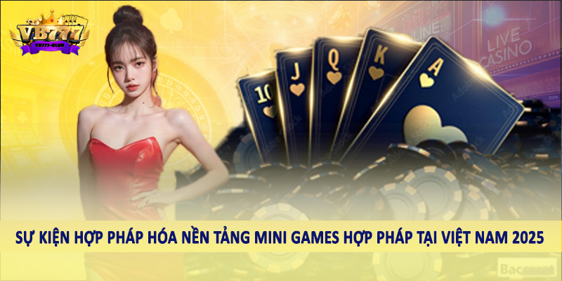 Nền Tảng Mini Games Hợp Pháp Tại Việt Nam 2025 Nên Đầu Tư 4 Sự kiện hợp pháp hóa nền tảng mini games hợp pháp tại Việt Nam 2025