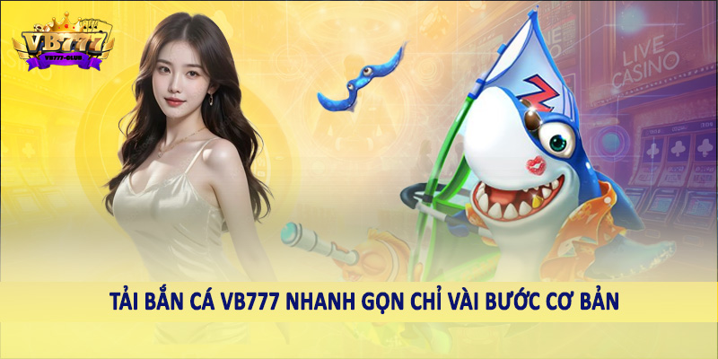 Bắn Cá 40 Tải bắn cá VB777 nhanh gọn chỉ vài bước cơ bản