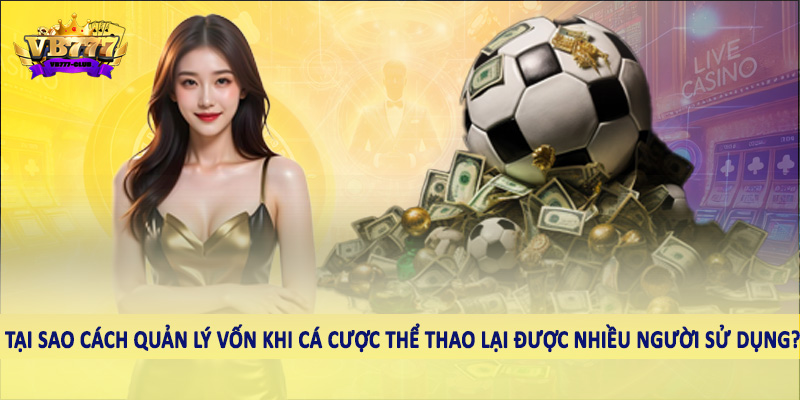 VB777 Club Hướng Dẫn Cách Quản Lý Vốn Khi Cá Cược Thể Thao 4 Tại sao cách quản lý vốn khi cá cược thể thao lại được nhiều người sử dụng?
