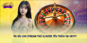 Tài xỉu live stream thú vị được yêu thích tại VB777