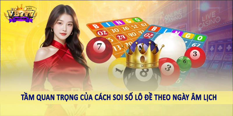 VB777 Giải Mã Cách Soi Số Lô Đề Theo Ngày Âm Lịch Chính Xác 2 Tầm quan trọng của cách soi số lô đề theo ngày âm lịch