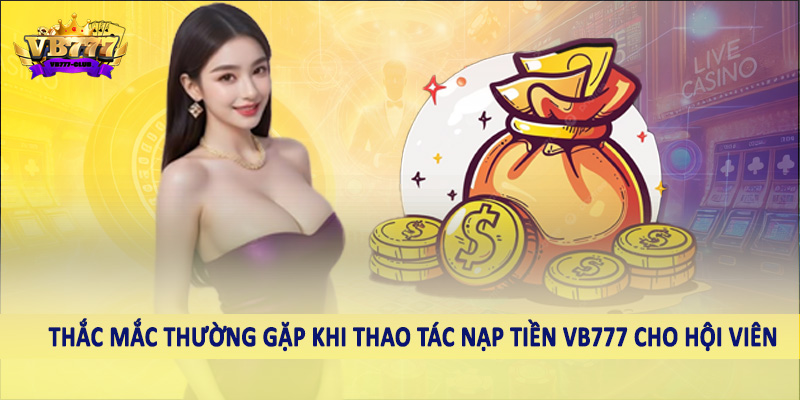 nạp tiền VB777 42 Thắc mắc thường gặp khi thao tác nạp tiền VB777 cho hội viên