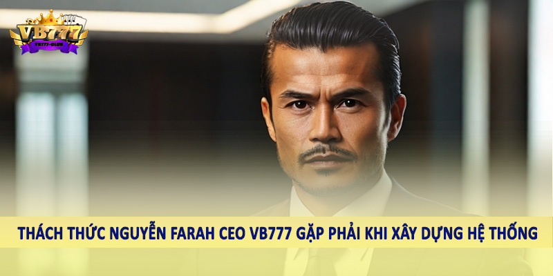 Nguyễn Farah CEO VB777 40 Thách thức Nguyễn Farah CEO VB777 gặp phải khi xây dựng hệ thống