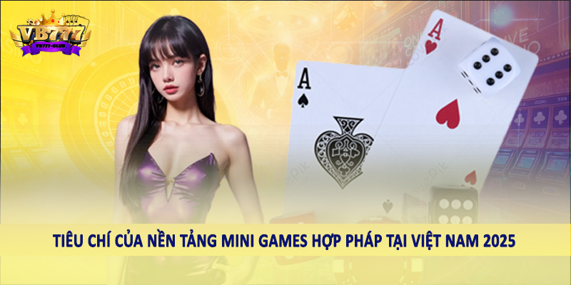 Nền Tảng Mini Games Hợp Pháp Tại Việt Nam 2025 Nên Đầu Tư 5 Tiêu chí của nền tảng mini games hợp pháp tại Việt Nam 2025