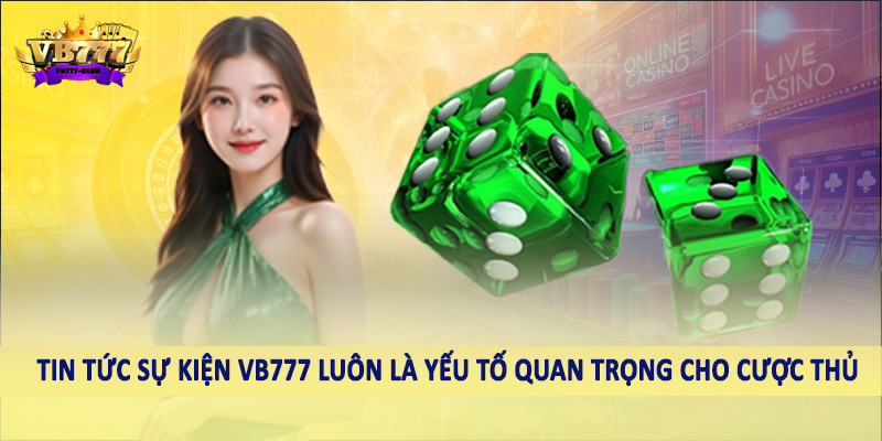 Tin Tức 37 Tin tức sự kiện VB777 luôn là yếu tố quan trọng cho cược thủ