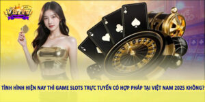 Tình hình hiện nay thì game Slots trực tuyến có hợp pháp tại Việt Nam 2025 không?