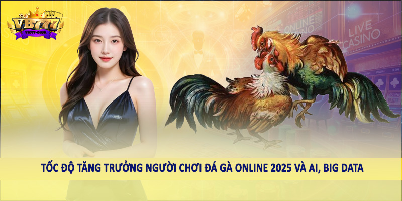 Tốc Độ Tăng Trưởng Người Chơi Đá Gà Online 2025 Cần Biết 2 Tốc độ tăng trưởng người chơi đá gà online 2025 và AI, Big Data